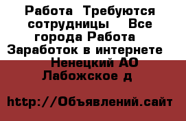 Работа .Требуются сотрудницы  - Все города Работа » Заработок в интернете   . Ненецкий АО,Лабожское д.